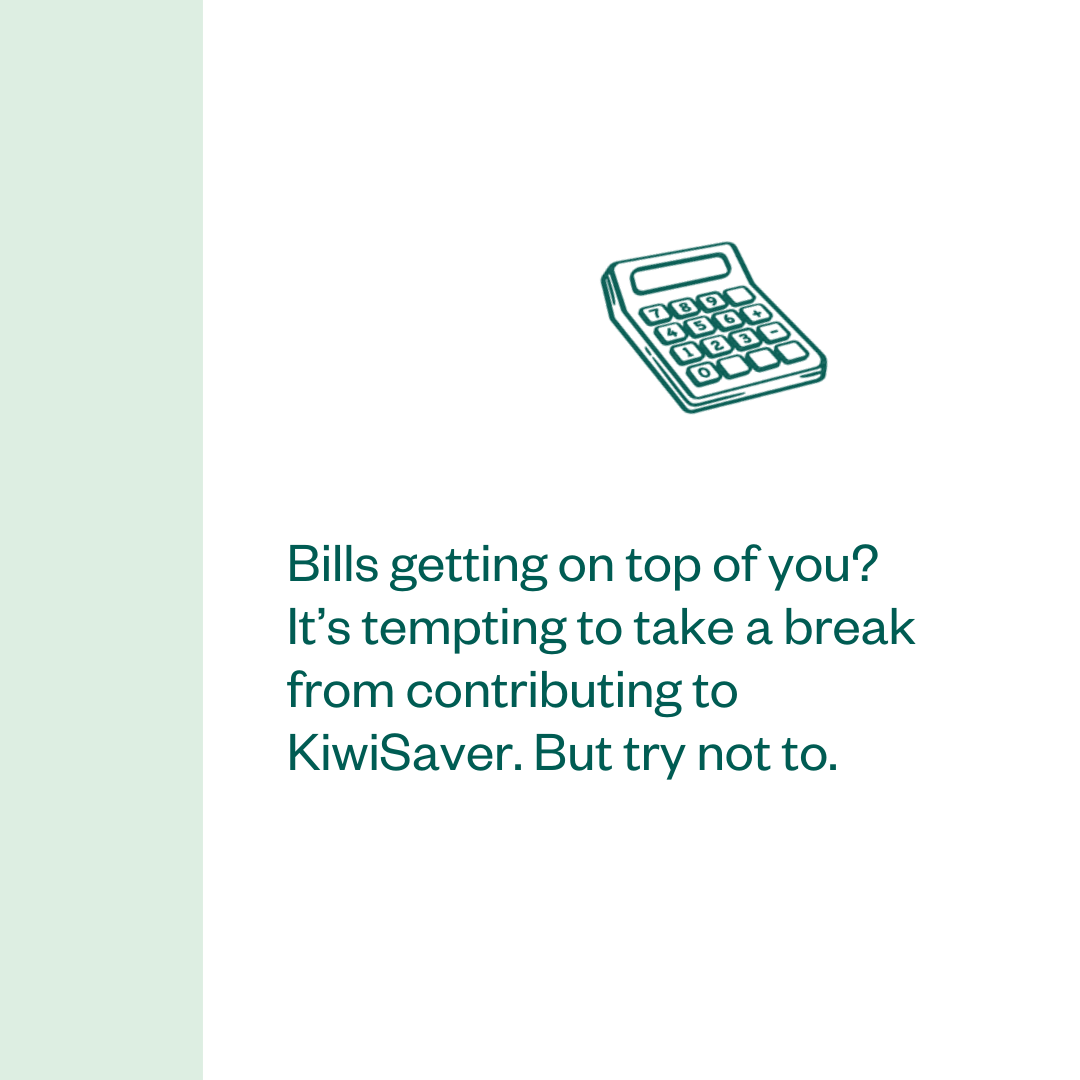 Bills getting on top of you? It’s tempting to take a break from contributing KiwiSaver. But try not to.