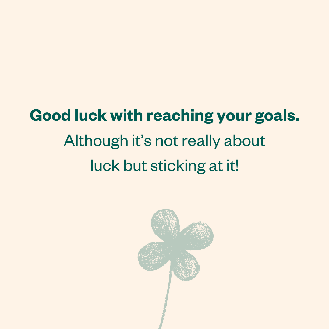 Good luck with reaching your goals. Although it's not really about luck but sticking at it!