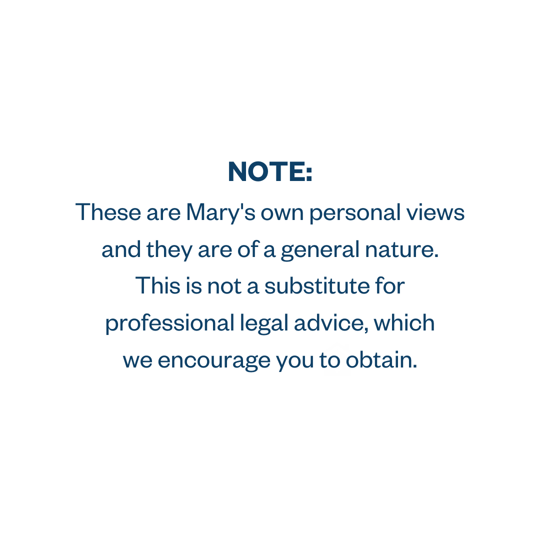 NOTE: These are Mary’s own personal views and they are of a general nature. This is not a substitute for professional legal advice, which we encourage you to obtain.