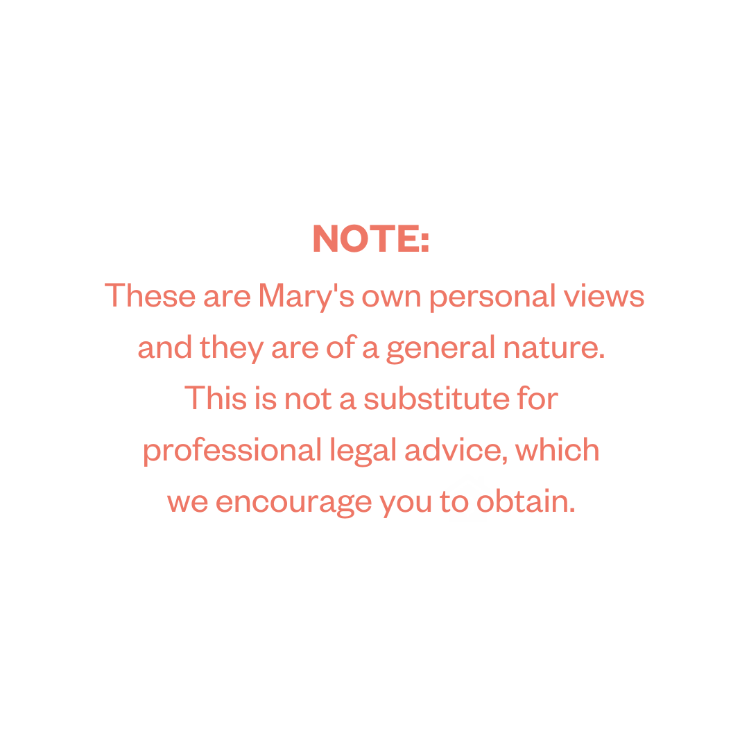 NOTE: These are Mary’s own personal views and they are of a general nature. This is not a substitute for professional legal advice, which we encourage you to obtain.