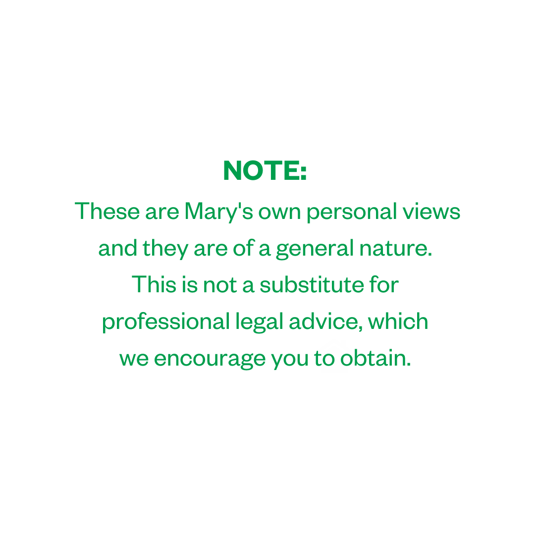 NOTE: These are Mary's own personal views and they are of a general nature. This is not a substitute for professional legal advice, which we encourage you to obtain.