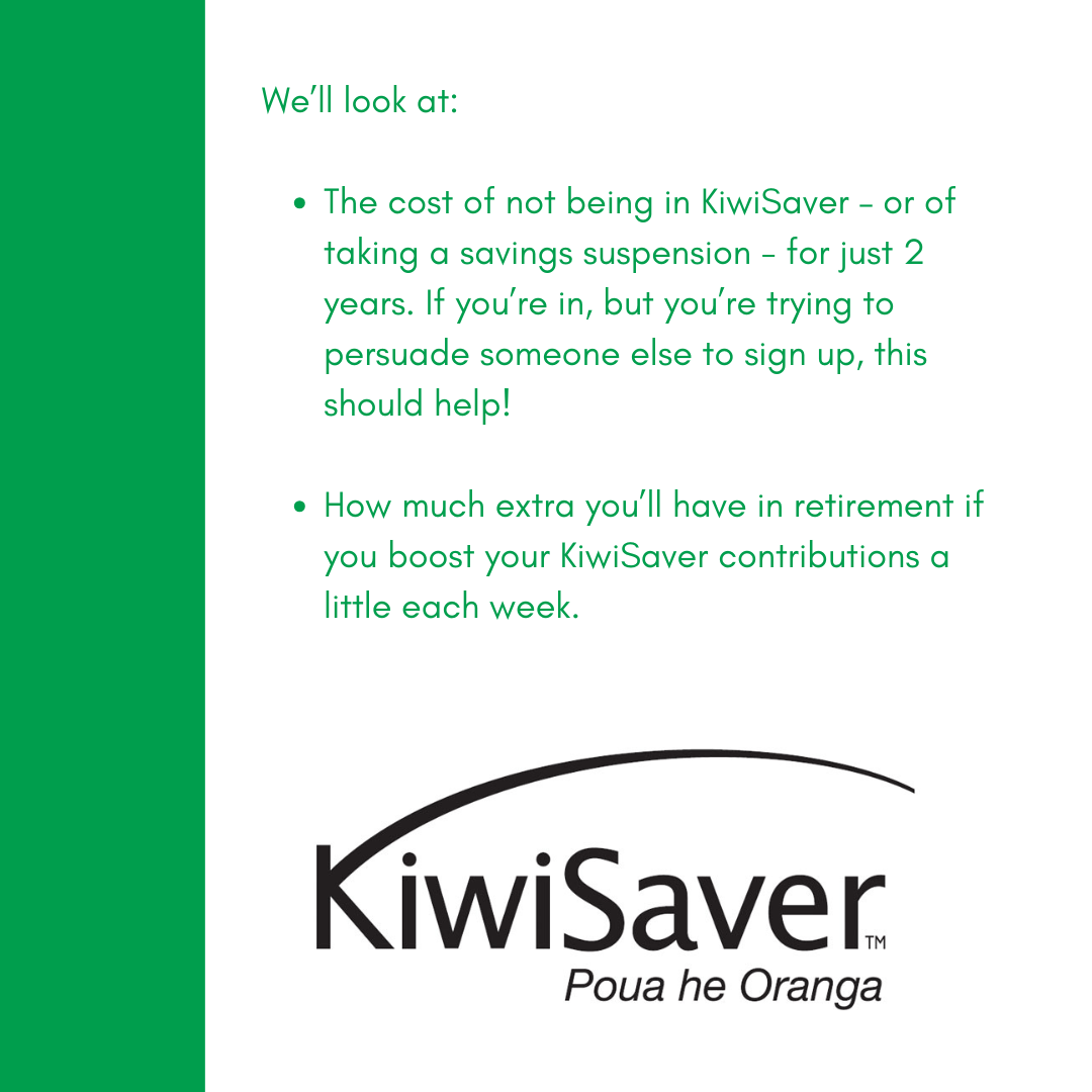 We'll look at: • The cost of not being in KiwiSaver - or of taking a savings suspension - for just 2 years. If you're in, but you're trying to persuade someone else to sign up, this should help! • How much extra you'll have in retirement if you boost your KiwiSaver contributions a little each week.