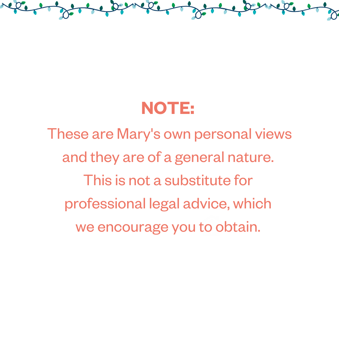 NOTE: These are Mary's own personal views and they are of a general nature. This is not a substitute for professional legal advice, which we encourage you to obtain.